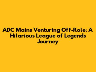 ADC Mains Venturing Off-Role: A Hilarious League of Legends Journey