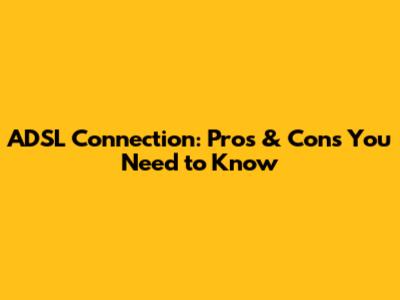 ADSL Connection: Pros & Cons You Need to Know