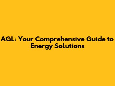 AGL: Your Comprehensive Guide to Energy Solutions