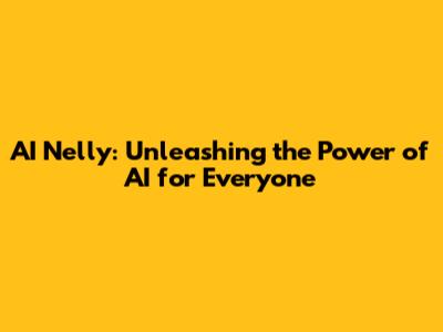 AI Nelly: Unleashing the Power of AI for Everyone