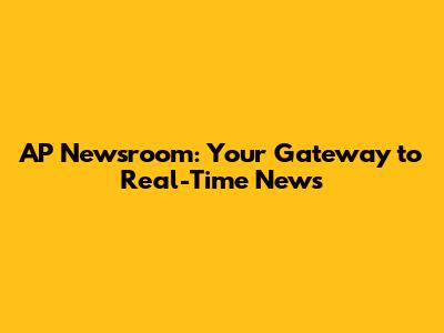 AP Newsroom: Your Gateway to Real-Time News