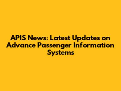 APIS News: Latest Updates on Advance Passenger Information Systems