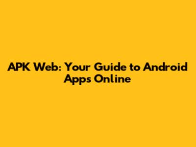 APK Web: Your Guide to Android Apps Online