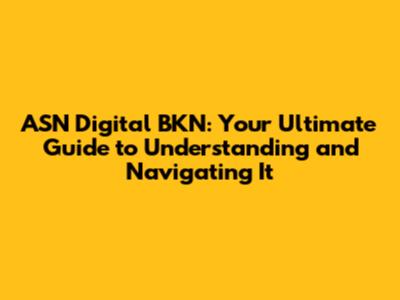 ASN Digital BKN: Your Ultimate Guide to Understanding and Navigating It