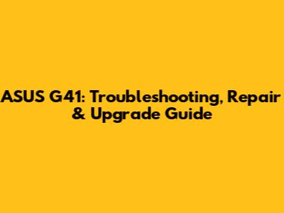 ASUS G41: Troubleshooting, Repair & Upgrade Guide