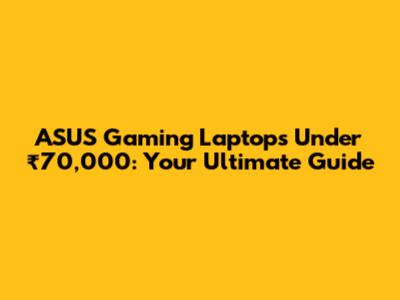 ASUS Gaming Laptops Under ₹70,000: Your Ultimate Guide