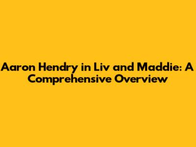 Aaron Hendry in Liv and Maddie: A Comprehensive Overview