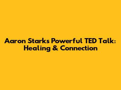 Aaron Stark's Powerful TED Talk: Healing & Connection