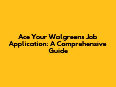 Ace Your Walgreens Job Application: A Comprehensive Guide