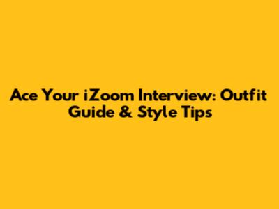 Ace Your iZoom Interview: Outfit Guide & Style Tips