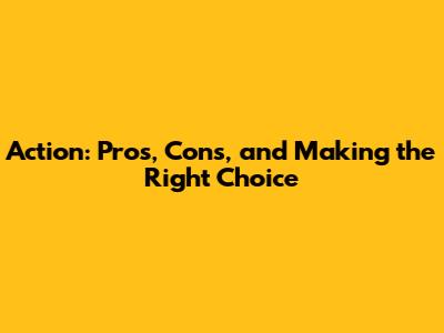 Action: Pros, Cons, and Making the Right Choice