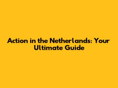 Action in the Netherlands: Your Ultimate Guide