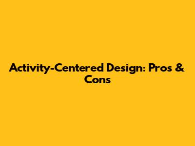 Activity-Centered Design: Pros & Cons