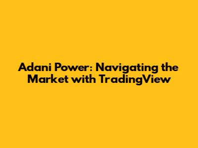 Adani Power: Navigating the Market with TradingView