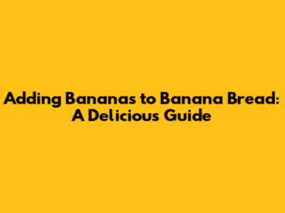 Adding Bananas to Banana Bread: A Delicious Guide