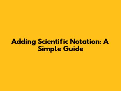 Adding Scientific Notation: A Simple Guide