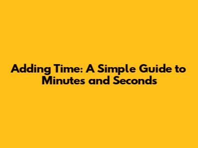 Adding Time: A Simple Guide to Minutes and Seconds