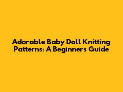 Adorable Baby Doll Knitting Patterns: A Beginner's Guide