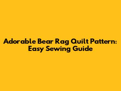Adorable Bear Rag Quilt Pattern: Easy Sewing Guide