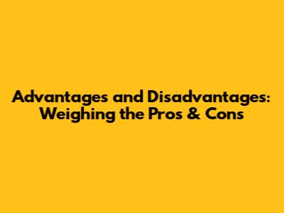 Advantages and Disadvantages: Weighing the Pros & Cons