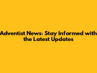Adventist News: Stay Informed with the Latest Updates