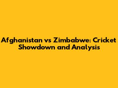 Afghanistan vs Zimbabwe: Cricket Showdown and Analysis