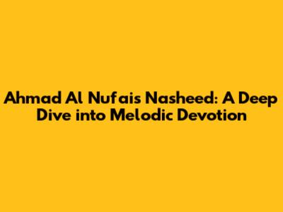 Ahmad Al Nufais Nasheed: A Deep Dive into Melodic Devotion