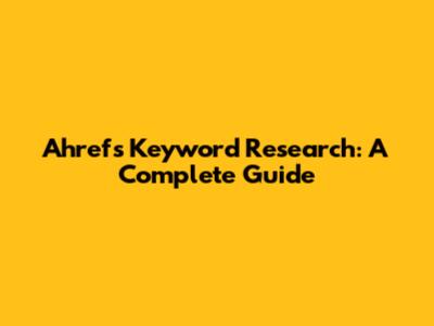 Ahrefs Keyword Research: A Complete Guide