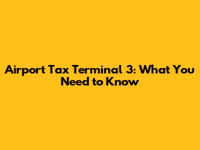Airport Tax Terminal 3: What You Need to Know
