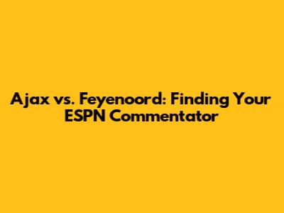 Ajax vs. Feyenoord: Finding Your ESPN Commentator