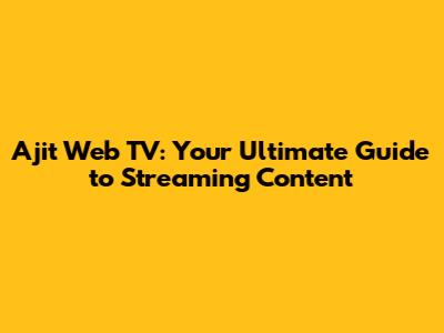 Ajit Web TV: Your Ultimate Guide to Streaming Content