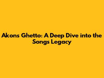Akon's Ghetto: A Deep Dive into the Song's Legacy