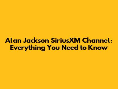 Alan Jackson SiriusXM Channel: Everything You Need to Know
