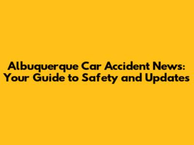 Albuquerque Car Accident News: Your Guide to Safety and Updates