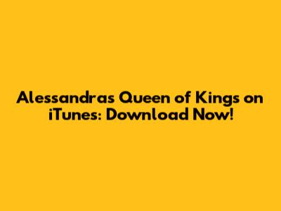 Alessandra's 'Queen of Kings' on iTunes: Download Now!