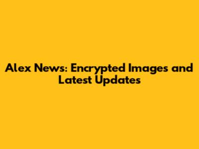 Alex News: Encrypted Images and Latest Updates
