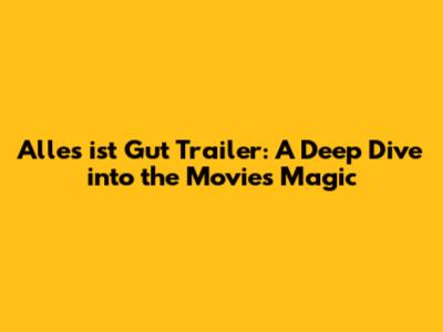 Alles ist Gut Trailer: A Deep Dive into the Movie's Magic