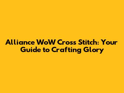 Alliance WoW Cross Stitch: Your Guide to Crafting Glory