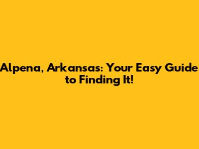 Alpena, Arkansas: Your Easy Guide to Finding It!