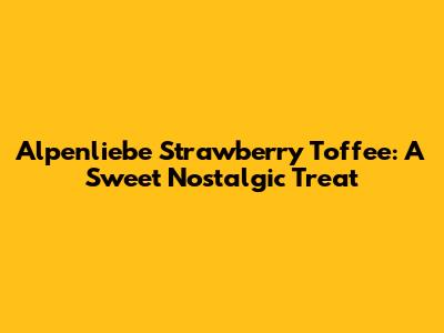 Alpenliebe Strawberry Toffee: A Sweet Nostalgic Treat