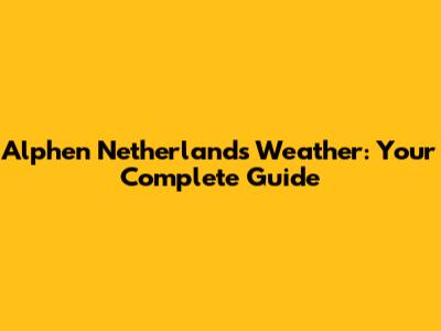 Alphen Netherlands Weather: Your Complete Guide