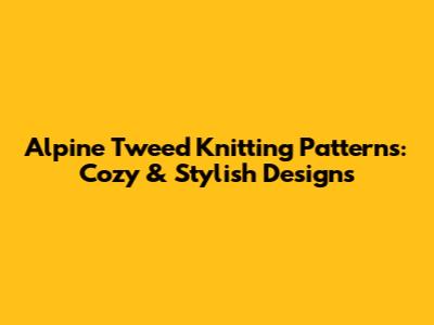 Alpine Tweed Knitting Patterns: Cozy & Stylish Designs