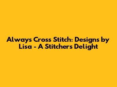 Always Cross Stitch: Designs by Lisa - A Stitcher's Delight