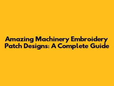 Amazing Machinery Embroidery Patch Designs: A Complete Guide