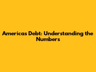 America's Debt: Understanding the Numbers