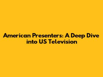 American Presenters: A Deep Dive into US Television