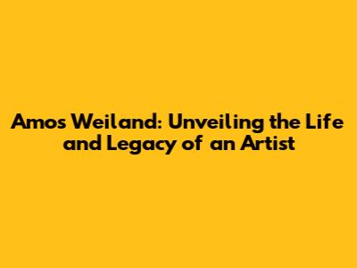 Amos Weiland: Unveiling the Life and Legacy of an Artist