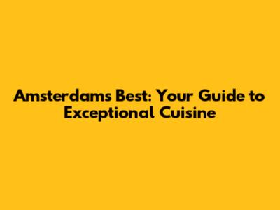 Amsterdam's Best: Your Guide to Exceptional Cuisine