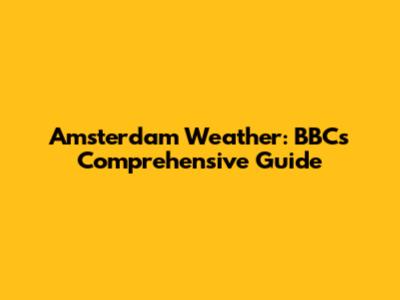 Amsterdam Weather: BBC's Comprehensive Guide