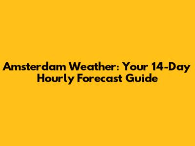 Amsterdam Weather: Your 14-Day Hourly Forecast Guide